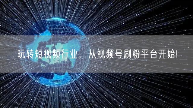 玩转短视频行业，从视频号刷粉平台开始!
