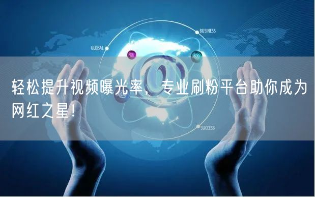 轻松提升视频曝光率，专业刷粉平台助你成为网红之星！