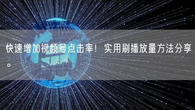 快速增加视频号点击率！实用刷播放量方法分享。