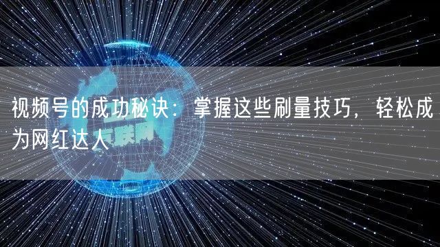 视频号的成功秘诀：掌握这些刷量技巧，轻松成为网红达人