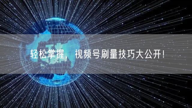 轻松掌握，视频号刷量技巧大公开！