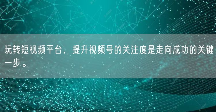 玩转短视频平台，提升视频号的关注度是走向成功的关键一步。