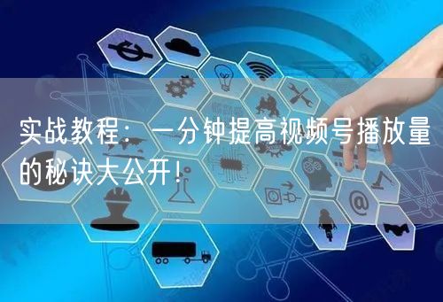 实战教程：一分钟提高视频号播放量的秘诀大公开！