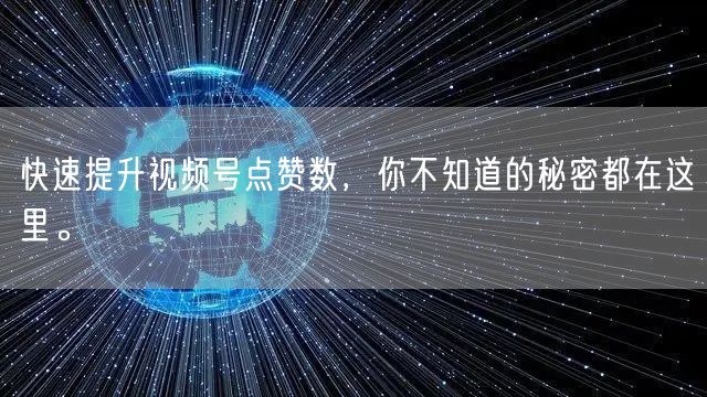 快速提升视频号点赞数，你不知道的秘密都在这里。