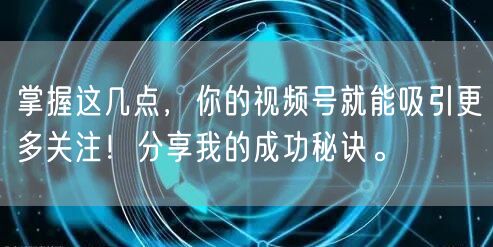 掌握这几点，你的视频号就能吸引更多关注！分享我的成功秘诀。