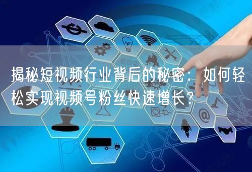 揭秘短视频行业背后的秘密：如何轻松实现视频号粉丝快速增长？