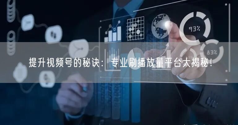 提升视频号的秘诀：专业刷播放量平台大揭秘！
