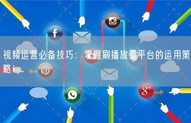 视频运营必备技巧：掌握刷播放量平台的运用策略！
