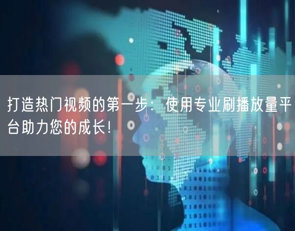 打造热门视频的第一步：使用专业刷播放量平台助力您的成长！