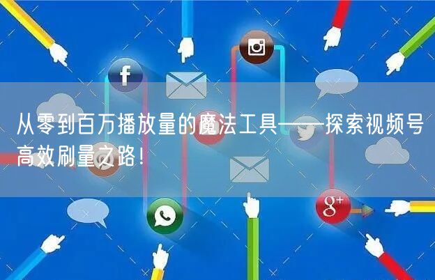 从零到百万播放量的魔法工具——探索视频号高效刷量之路！