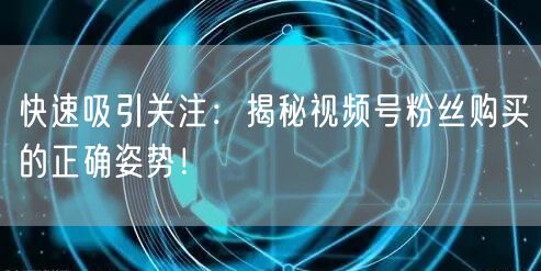 快速吸引关注：揭秘视频号粉丝购买的正确姿势！