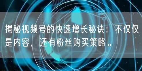 揭秘视频号的快速增长秘诀：不仅仅是内容，还有粉丝购买策略。