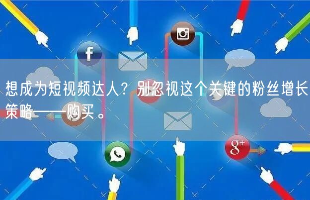 想成为短视频达人？别忽视这个关键的粉丝增长策略——购买。