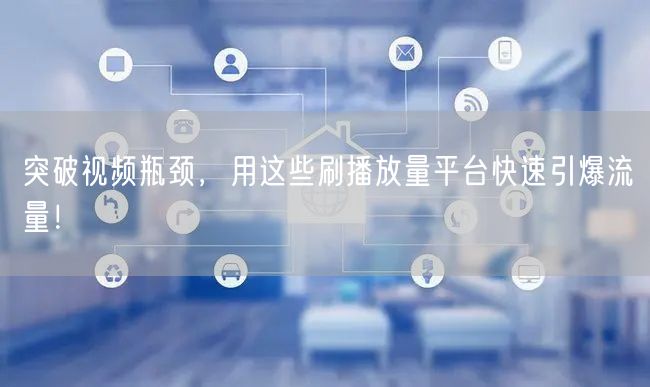 突破视频瓶颈，用这些刷播放量平台快速引爆流量！