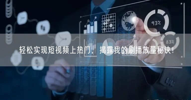 轻松实现短视频上热门，揭露我的刷播放量秘诀！