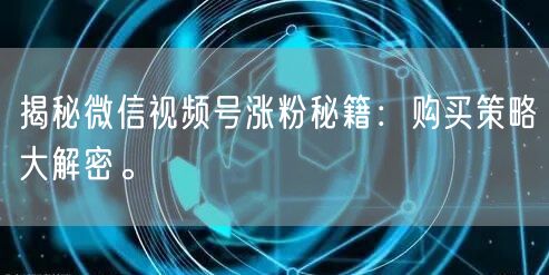 揭秘微信视频号涨粉秘籍：购买策略大解密。