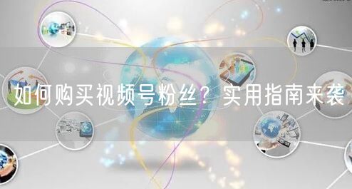 如何购买视频号粉丝？实用指南来袭