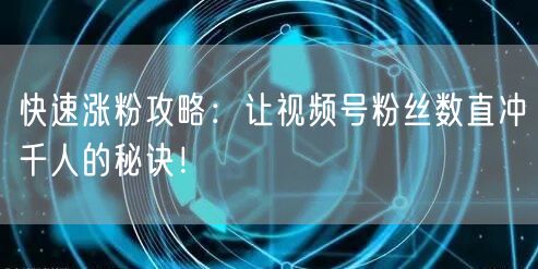 快速涨粉攻略：让视频号粉丝数直冲千人的秘诀！