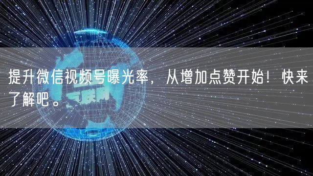 提升微信视频号曝光率，从增加点赞开始！快来了解吧。