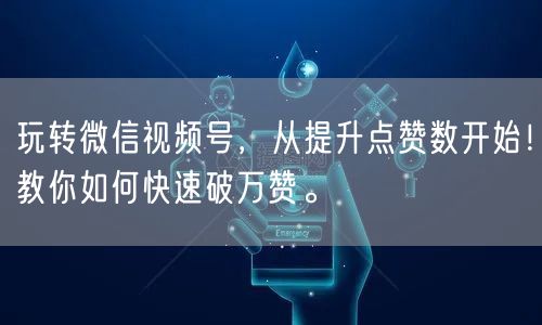 玩转微信视频号，从提升点赞数开始！教你如何快速破万赞。