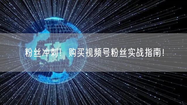 粉丝冲刺！购买视频号粉丝实战指南！