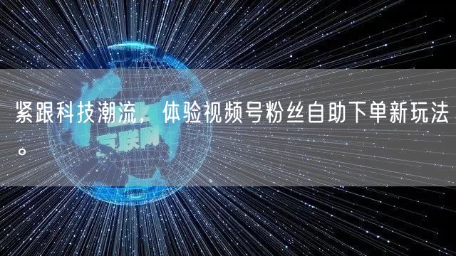 紧跟科技潮流，体验视频号粉丝自助下单新玩