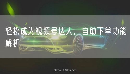 轻松成为视频号达人,自助下单功能解析