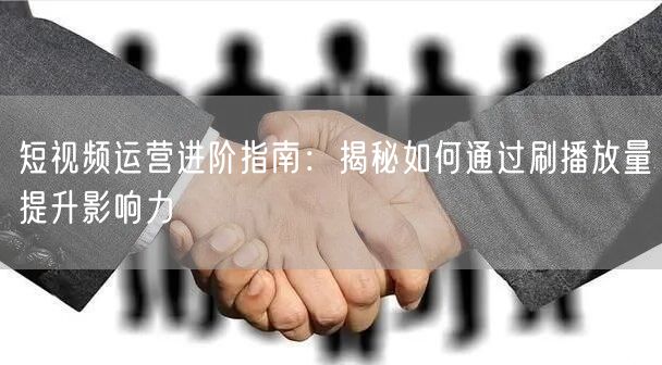 短视频运营进阶指南：揭秘如何通过刷播放量提升影响力