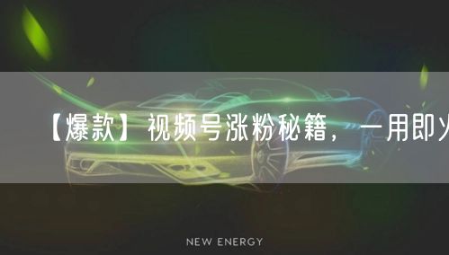 【爆款】视频号涨粉秘籍，一用即火！