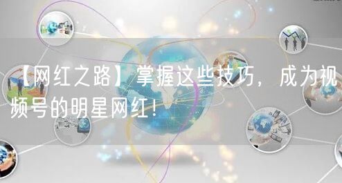 【网红之路】掌握这些技巧，成为视频号的明星网红！