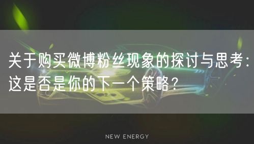 关于购买微博粉丝现象的探讨与思考：这是否是你的下一个策略？