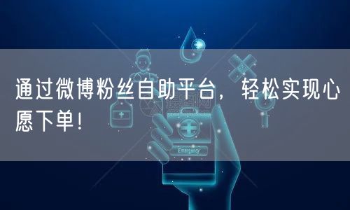 通过微博粉丝自助平台，轻松实现心愿下单！