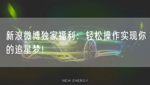新浪微博独家福利：轻松操作实现你的追星梦！