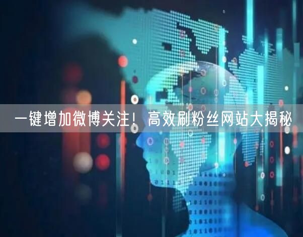一键增加微博关注！高效刷粉丝网站大揭秘