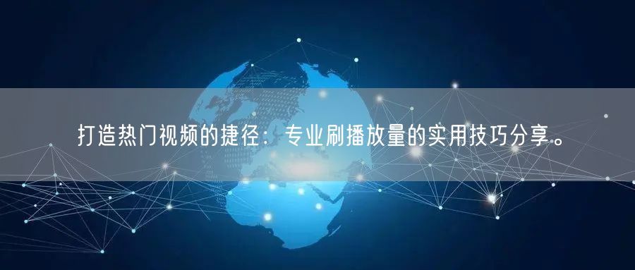 打造热门视频的捷径：专业刷播放量的实用技巧分享。