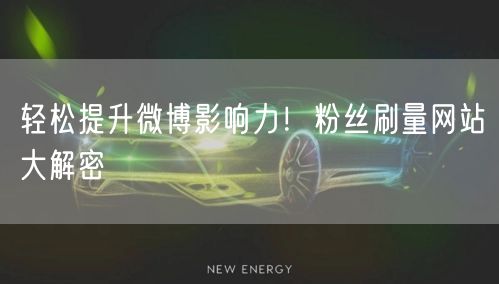 轻松提升微博影响力！粉丝刷量网站大解密