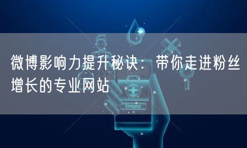 微博影响力提升秘诀：带你走进粉丝增长的专业网站