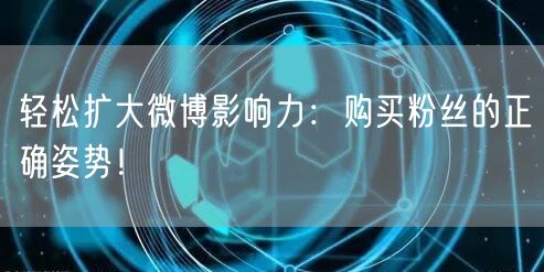 轻松扩大微博影响力：购买粉丝的正确姿势！