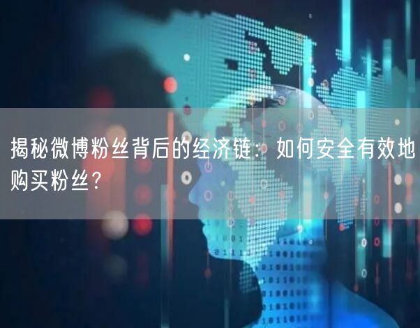 揭秘微博粉丝背后的经济链：如何安全有效地购买粉丝？
