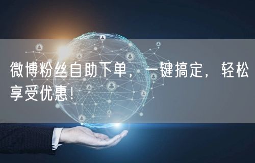 微博粉丝自助下单，一键搞定，轻松享受优惠！